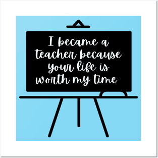 I Became A Teacher Because Your Life Is Worth My Time Posters and Art